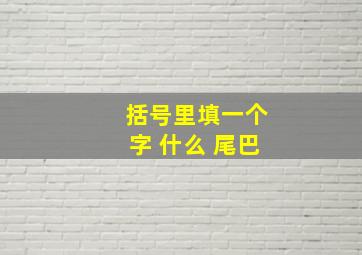 括号里填一个字 什么 尾巴